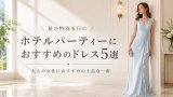 夏のホテルパーティードレス5選｜大人の女性におすすめの上品な一着